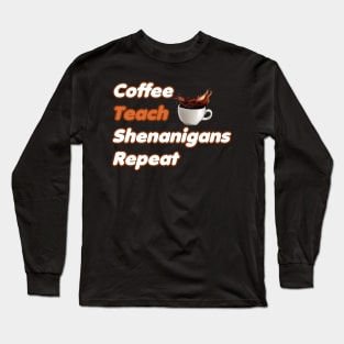 Coffee Teach Shenanigans Repeat - Funny Saint Patrick's Day Teacher Gifts Long Sleeve T-Shirt